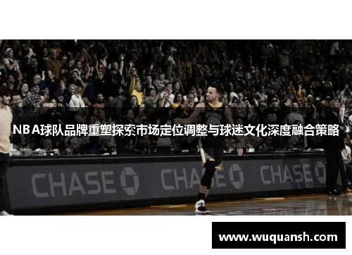 NBA球队品牌重塑探索市场定位调整与球迷文化深度融合策略