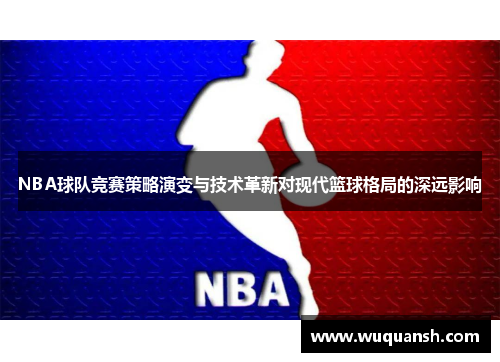 NBA球队竞赛策略演变与技术革新对现代篮球格局的深远影响